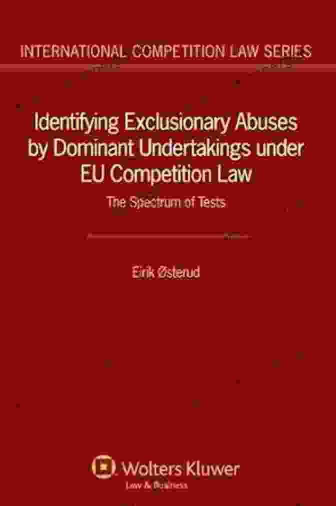 Authoritative Insights Identifying Exclusionary Abuses By Dominant Undertakings Under EU Competition Law: The Spectrum Of Tests (International Competition Law 45)