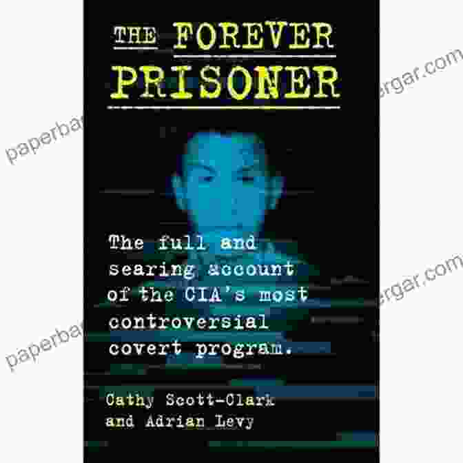 Book Cover Of The Forever Prisoner By Cathy Scott Clark And Adrian Levy SUMMARY OF THE FOREVER PRISONER BY CATHY SCOTT CLARK AND ADRIAN LEVY: The Full And Searing Account Of The CIA S Most Controversial Program