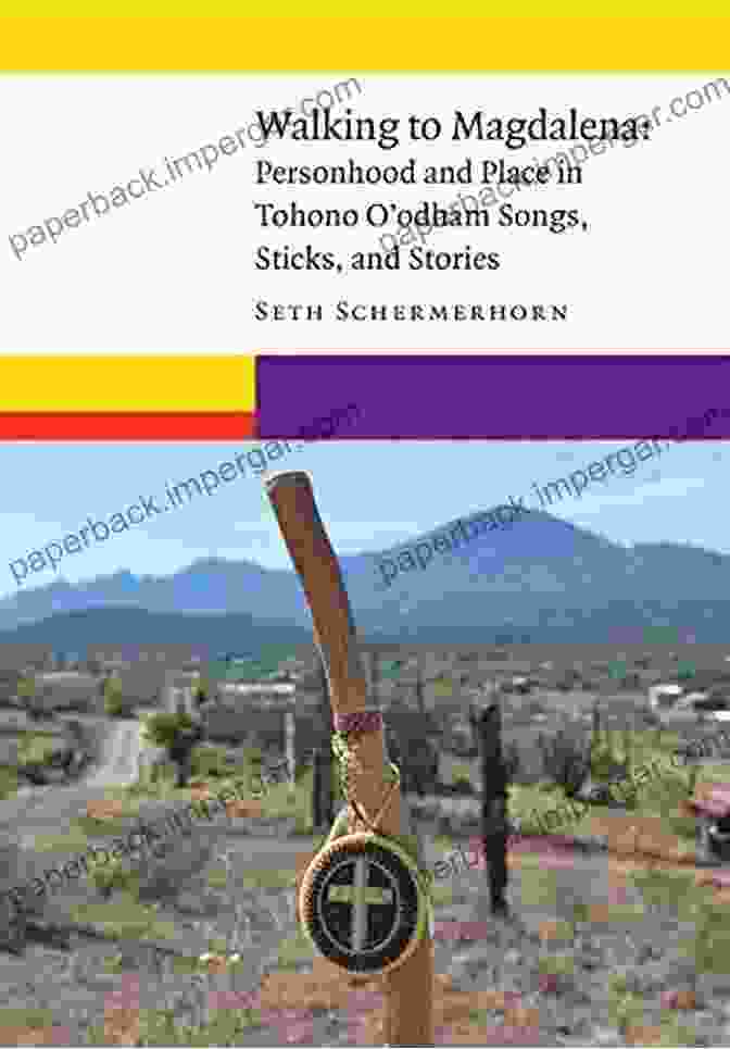 Personhood And Place In Tohono Odham Songs Sticks And Stories New Visions In Walking To Magdalena: Personhood And Place In Tohono O Odham Songs Sticks And Stories (New Visions In Native American And Indigenous Studies)