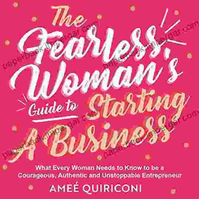 The Fearless Woman's Guide To Starting A Business By [Author's Name] The Fearless Woman S Guide To Starting A Business: What Every Woman Needs To Know To Be A Courageous Authentic And Unstoppable Entrepreneur (A Woman Owned Business Startup Step By Step Guidebook)