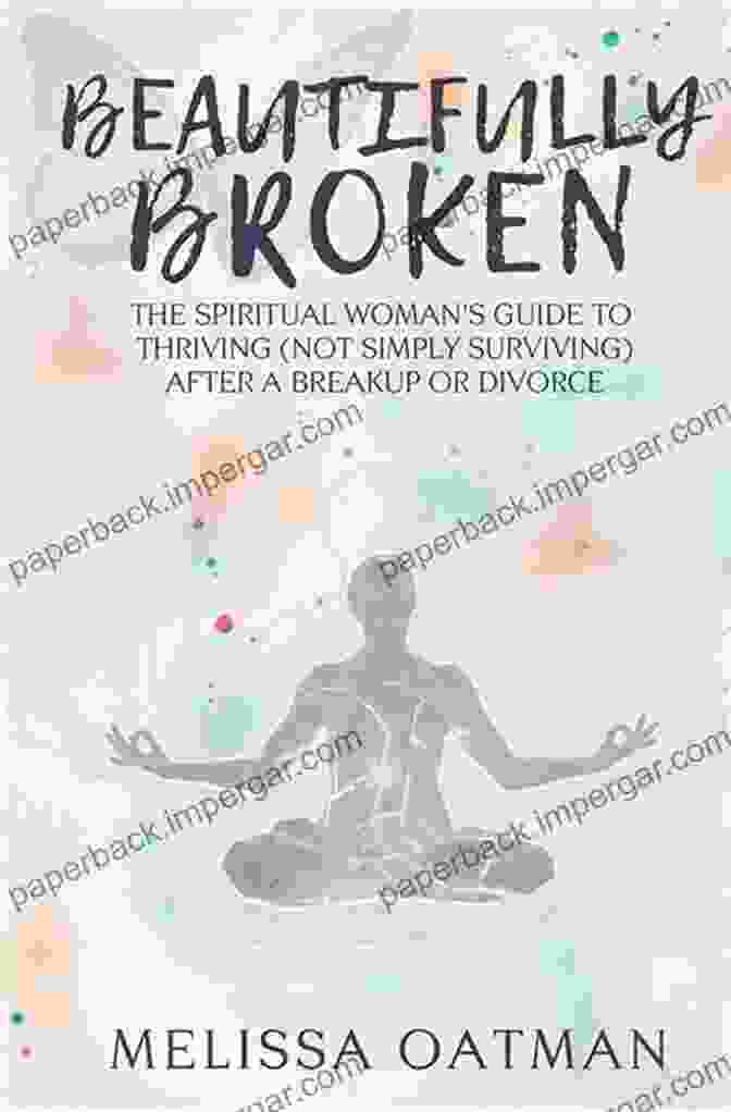 The Spiritual Woman's Guide To Thriving (Not Simply Surviving) After Breakup Or Divorce Beautifully Broken: The Spiritual Woman S Guide To Thriving (not Simply Surviving) After A Breakup Or Divorce