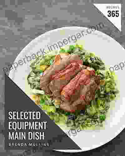 365 Selected Equipment Main Dish Recipes: Save Your Cooking Moments With Equipment Main Dish Cookbook