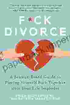 F*ck Divorce: A Science Based Guide To Piecing Yourself Back Together After Your Life Implodes