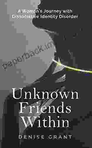 Unknown Friends Within : A Woman s Journey with Dissociative Identity Disorder