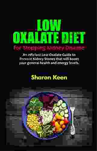 LOW OXALATE DIET FOR STOPPING KIDNEY DISEASE: An efficient Low Oxalate Guide to Prevent Kidney Stones that will boost your general health and energy levels