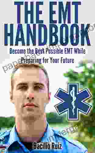 The EMT Handbook: Become The Best Possible EMT While Preparing For Your Future