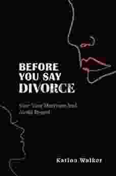 Before You Say Divorce : Save Your Marriage And Avoid Regret