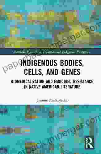 Indigenous Bodies Cells and Genes: Biomedicalization and Embodied Resistance in Native American Literature (Routledge Research in Transnational Indigenous Perspectives)