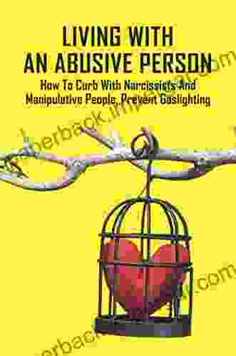 Living With An Abusive Person: How To Curb With Narcissists And Manipulative People Prevent Gaslighting