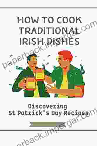 How To Cook Traditional Irish Dishes: Discovering St Patrick S Day Recipes: Easy Irish Recipes For St Patrick S Day