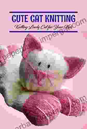 Cute Cat Knitting: Knitting Lovely Cat For Your Kids: Collection Of Knitted Cats