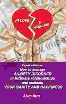 IN LOVE INSECURE: How To Manage ANXIETY DISORDER In Intimate Relationships And Maintain YOUR SANITY AND HAPPINESS