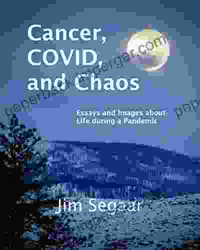 Cancer COVID And Chaos: Essays And Images About Life During A Pandemic