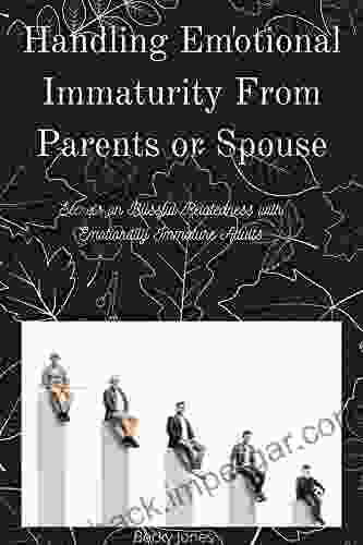 Handling Emotional Immaturity From Parents Or Spouse: Secrets On Blissful Relatedness With Emotionally Immature Adults