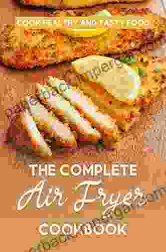 The Complete Air Fryer Cookbook: Cook Healthy And Tasty Food: Simple Healthy Air Fryer Cookbook