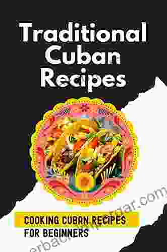 Traditional Cuban Recipes: Cooking Cuban Recipes For Beginners: Delicious Cuban Recipes