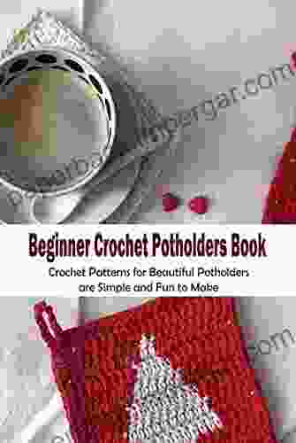 Beginner Crochet Potholders Book: Crochet Patterns for Beautiful Potholders are Simple and Fun to Make: A Beginner s Guide to Crochet Potholders