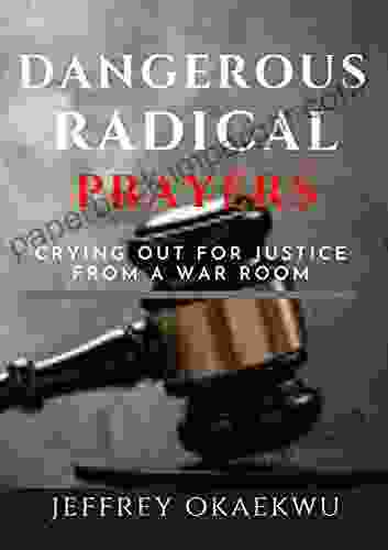 DANGEROUS RADICAL PRAYERS: Crying Out For Justice From A War Room (Decrees And Prayers For Deliverance And Warfare)