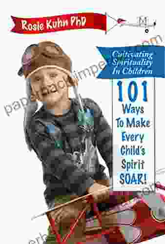 Cultivating Spirituality In Children: 101 Ways To Make Every Child S Spirit Soar