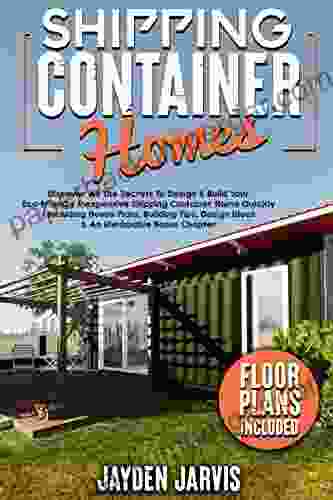 Shipping Container Homes: Discover All The Secrets To Design Build Your Eco Friendly Inexpensive Shipping Container Home Quickly Including House Plans Building Tips An Unmissable Bonus Chapter