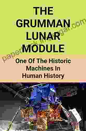 The Grumman Lunar Module: One Of The Historic Machines In Human History: The Spacecraft Lunar Module