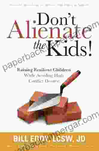 Don T Alienate The Kids Raising Resilient Children While Avoiding High Conflict Divorce