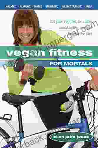 Vegan Fitness For Mortals: Eat Your Veggies Be Active Avoid Injury And Get Healthy For Life