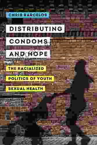 Distributing Condoms And Hope: The Racialized Politics Of Youth Sexual Health (Reproductive Justice: A New Vision For The 21st Century 3)