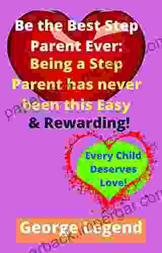 Be The Best Step Parent Ever: Being A Step Parent Has Never Been This Easy Rewarding (Every Child Deserves Love )