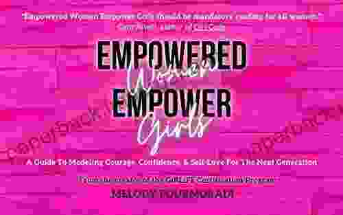 Empowered Women Empower Girls: A Guide To Modeling Courage Confidence And Self Love For The Next Generation