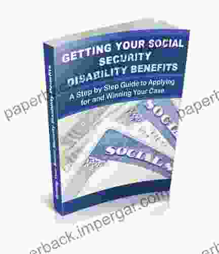 Getting Your Social Security Disability Benefits A Step By Step Guide: How To Successfully Apply For And Receive Social Security Disability Benefits