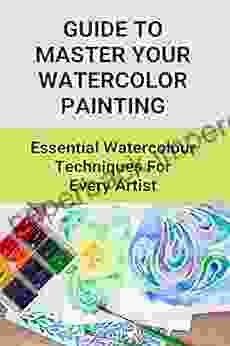 Guide To Master Your Watercolor Painting: Essential Watercolour Techniques For Every Artist: Watercolor Painting Tips