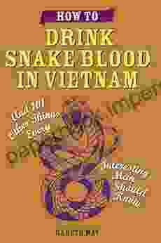 How To Drink Snake Blood In Vietnam: And 101 Other Things Every Interesting Man Should Know