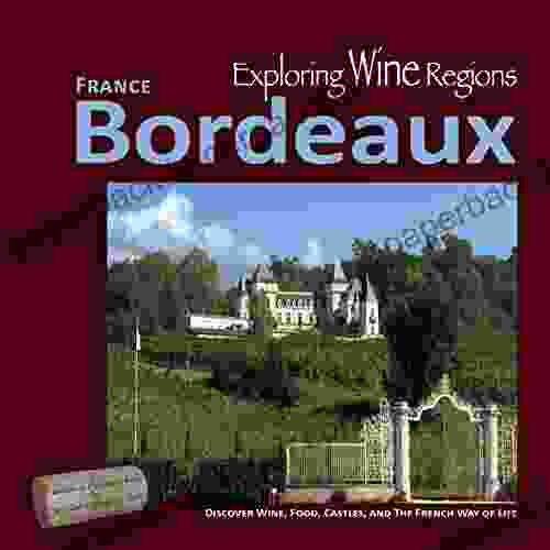 Exploring Wine Regions Bordeaux France: Discover Wine Food Castles And The French Way Of Life (Exploring Wine Regions (Book Series) 2)