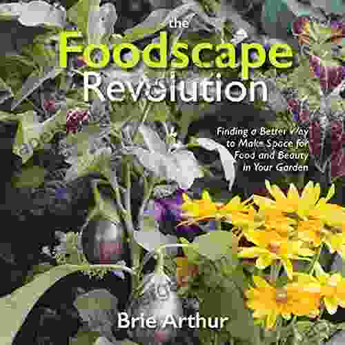 The Foodscape Revolution: Finding A Better Way To Make Space For Food And Beauty In Your Garden