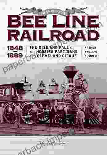 Forging the Bee Line Railroad 1848 1889: The Rise and Fall of Hoosier Partisans and the Cleveland Clique