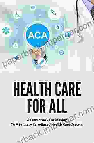 Health Care For All: A Framework For Moving To A Primary Care Based Health Care System: Know About The Transformation Of U S Healthcare