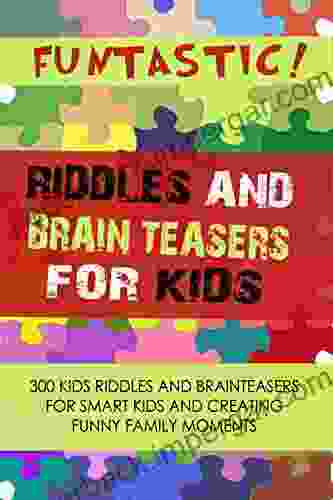 FUNTASTIC Riddles And Brain Teasers For Kids: 300 Kids Riddles And Brain Teasers For Smart Kids And Creating Funny Family Moments (Kiddies Fun World 1)