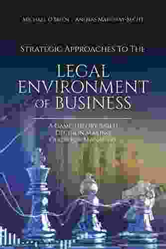 Strategic Approaches to the Legal Environment of Business: A Game Theory Based Decision Making Guide for Managers