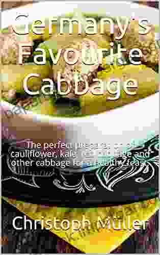 Germany S Favourite Cabbage: The Perfect Preparation Of Cauliflower Kale Red Cabbage And Other Cabbage For A Healthy Feast