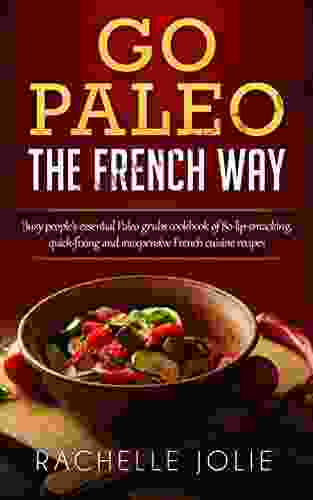 Go Paleo The French Way: Busy People S Essential Paleo Grubs Cookbook Of 80 Lip Smacking Quick Fixing And Inexpensive French Cuisine Recipes