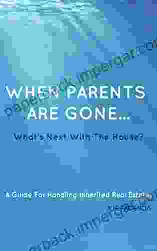 When Parents Are Gone What S Next With The House: A Guide For Handling Inherited Real Estate