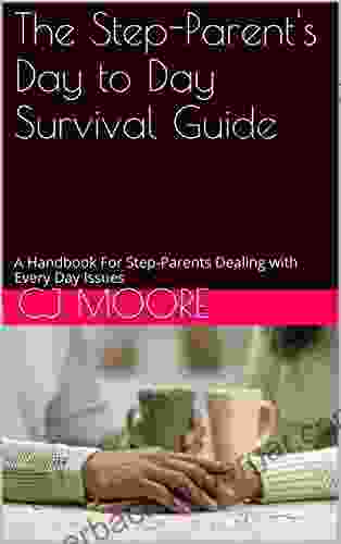 The Step Parent S Day To Day Survival Guide: A Handbook For Step Parents And Parents Dealing With The Daily Issues Of Life With Children