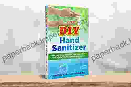 DIY Hand Sanitizer: Homemade Hand Sanitizer Soap and Wipes to Fight Against Germs Viruses and Bacteria (30+ Recipes Simple Guide Better Health)