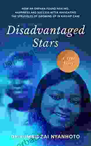 Disadvantaged Stars: How An Orphan Found Healing Happiness And Success After Navigating The Struggles Of Growing Up In Kinship Care