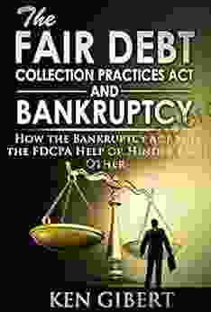 The Fair Debt Collection Practices Act And Bankruptcy: How The Bankruptcy Act And The FDCPA Help Or Hinder Each Other