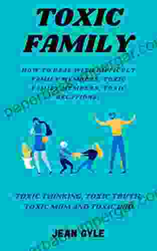 TOXIC FAMILY: HOW TO DEAL WITH DIFFICULT FAMILY MEMBERS TOXIC FAMILY MEMBERS TOXIC RELATIONS TOXIC THINKING TOXIC TRUTH TOXIC MOM AND TOXIC DAD