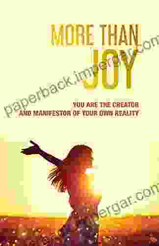 More Than Joy: You Are The Creator And Manifestor Of Your Own Reality: How To Make Choices Based On The Wisdom