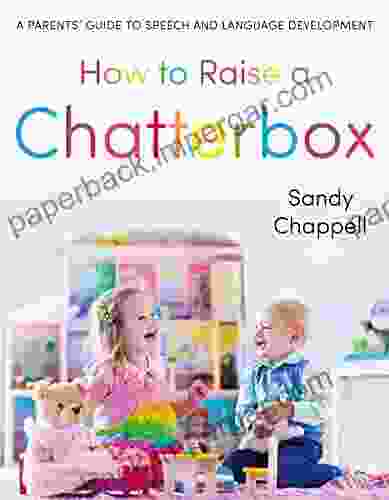 How To Raise A Chatterbox: A Parents Guide To Speech And Language Development