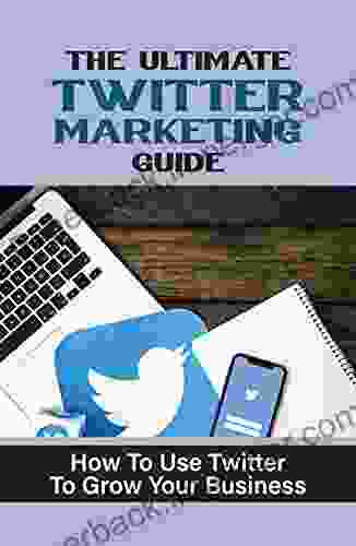 The Ultimate Twitter Marketing Guide: How To Use Twitter To Grow Your Business: Twitter Strategy